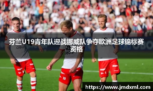 芬兰U19青年队迎战挪威队争夺欧洲足球锦标赛资格