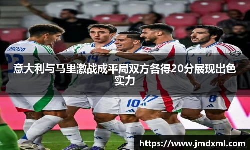意大利与马里激战成平局双方各得20分展现出色实力