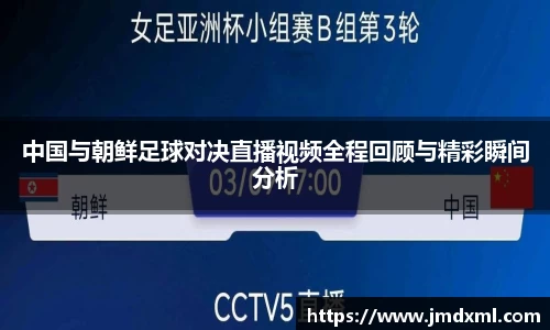 中国与朝鲜足球对决直播视频全程回顾与精彩瞬间分析